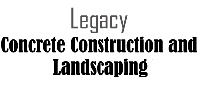 Legacy Concrete Construction and Landscaping