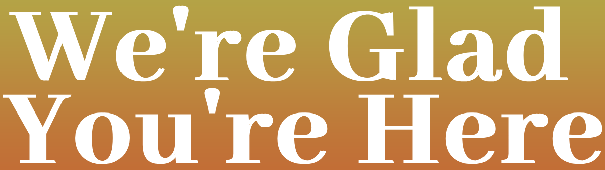 We're Glad You're Here