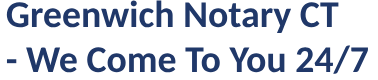 Greenwich Notary CT- We Come To You 24/7