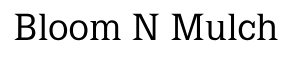 Bloom N Mulch